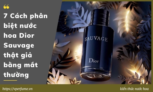 7 Cách Phân Biệt Nước Hoa Dior Sauvage Thật Giả Bằng Mắt Thường